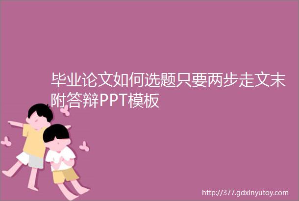 毕业论文如何选题只要两步走文末附答辩PPT模板