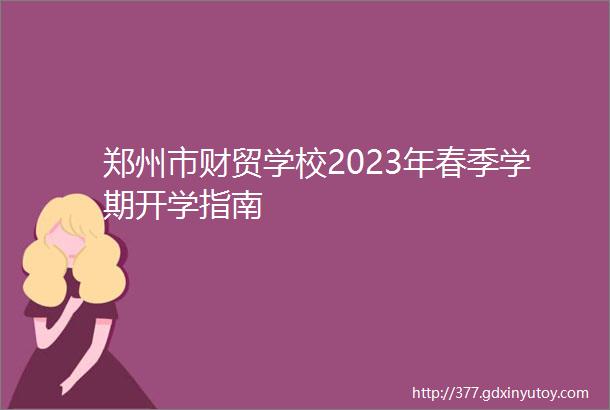 郑州市财贸学校2023年春季学期开学指南