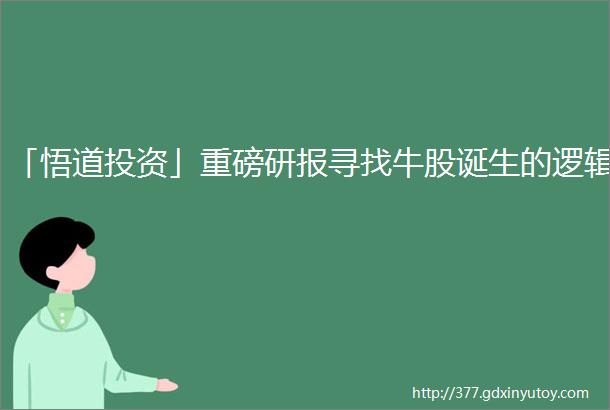 「悟道投资」重磅研报寻找牛股诞生的逻辑