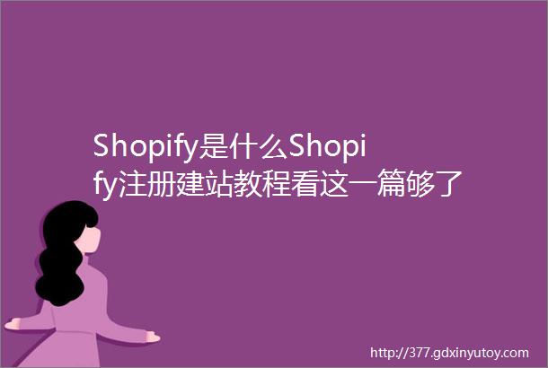 Shopify是什么Shopify注册建站教程看这一篇够了