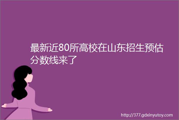 最新近80所高校在山东招生预估分数线来了