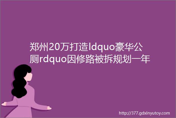 郑州20万打造ldquo豪华公厕rdquo因修路被拆规划一年前已公示