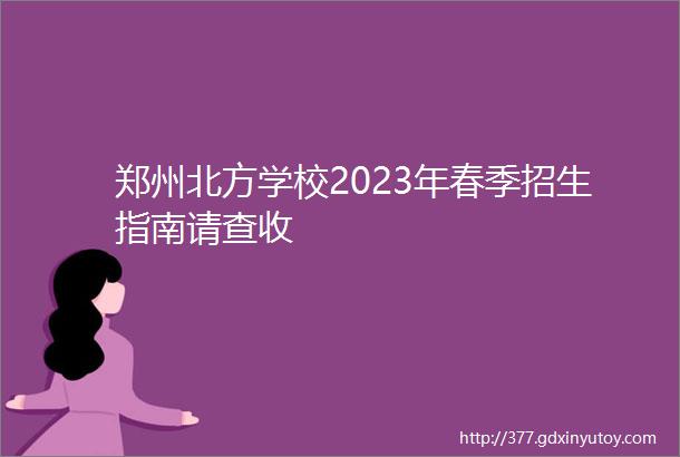 郑州北方学校2023年春季招生指南请查收