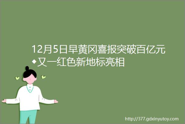 12月5日早黄冈喜报突破百亿元◆又一红色新地标亮相