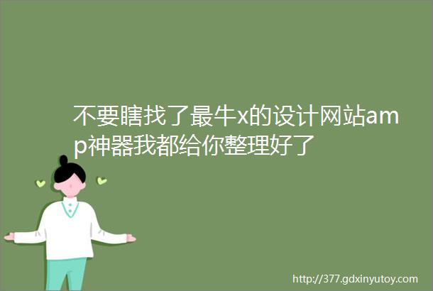 不要瞎找了最牛x的设计网站amp神器我都给你整理好了