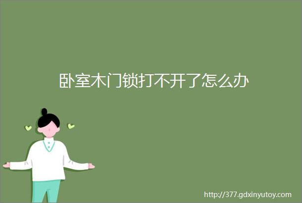 卧室木门锁打不开了怎么办