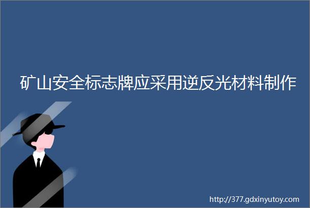 矿山安全标志牌应采用逆反光材料制作