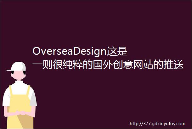OverseaDesign这是一则很纯粹的国外创意网站的推送