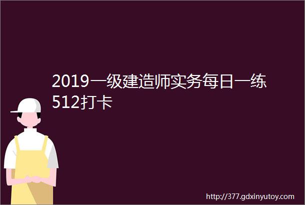 2019一级建造师实务每日一练512打卡