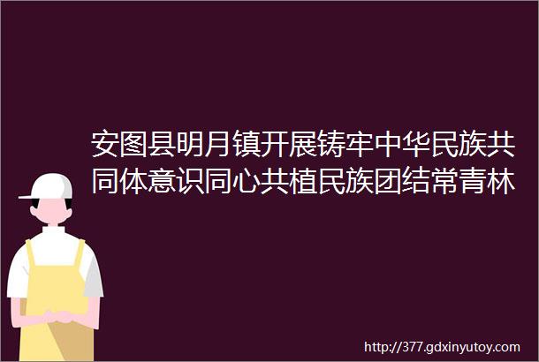 安图县明月镇开展铸牢中华民族共同体意识同心共植民族团结常青林义务植树活动