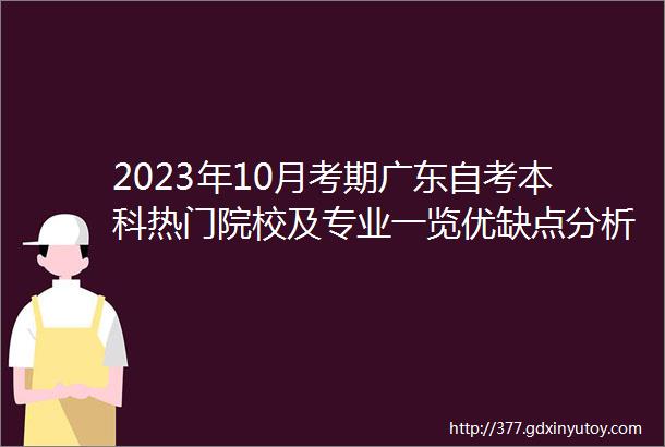 2023年10月考期广东自考本科热门院校及专业一览优缺点分析