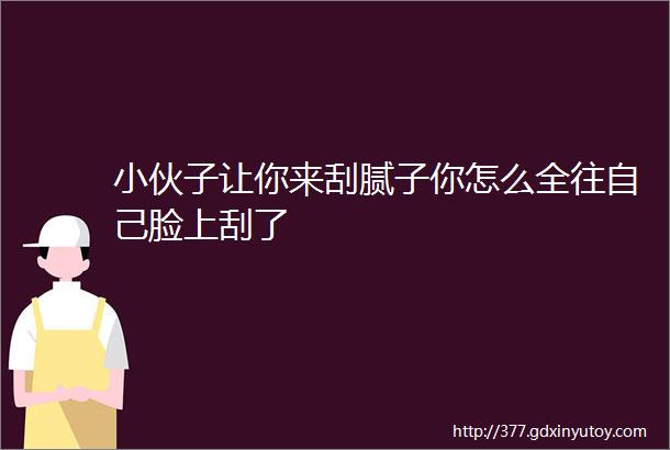 小伙子让你来刮腻子你怎么全往自己脸上刮了