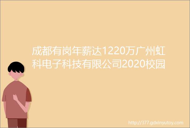成都有岗年薪达1220万广州虹科电子科技有限公司2020校园招聘