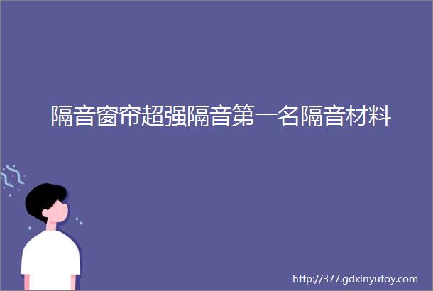 隔音窗帘超强隔音第一名隔音材料