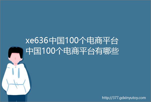 xe636中国100个电商平台中国100个电商平台有哪些