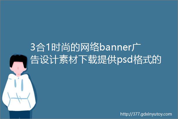 3合1时尚的网络banner广告设计素材下载提供psd格式的源文件ui设计素材下载