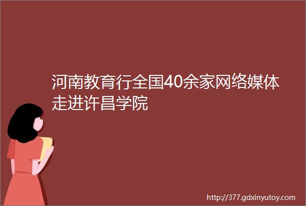 河南教育行全国40余家网络媒体走进许昌学院