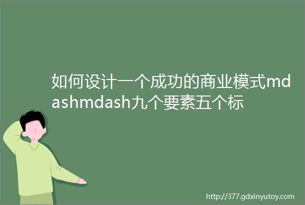 如何设计一个成功的商业模式mdashmdash九个要素五个标准