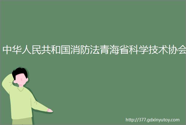 中华人民共和国消防法青海省科学技术协会