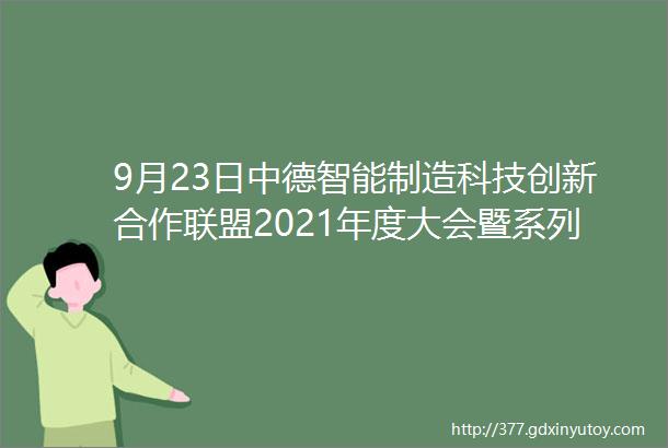 9月23日中德智能制造科技创新合作联盟2021年度大会暨系列技术研讨会将在重庆举行