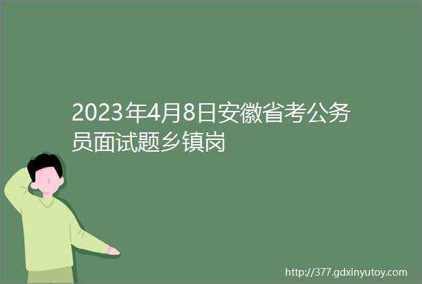 2023年4月8日安徽省考公务员面试题乡镇岗