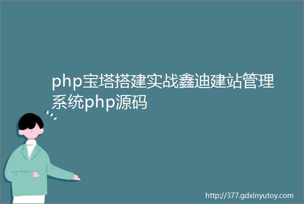 php宝塔搭建实战鑫迪建站管理系统php源码