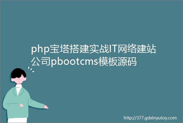 php宝塔搭建实战IT网络建站公司pbootcms模板源码